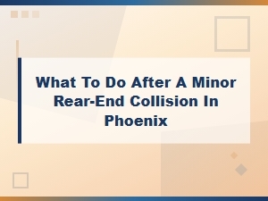 What to Do After a Rear-End Collision in Phoenix