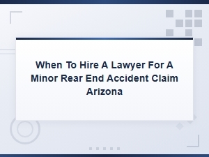 When to Hire a Lawyer for a Minor Rear-End Accident Claim in Arizona