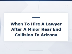 When to Hire a Lawyer After a Minor Accident in Arizona